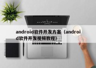 android软件开发方案（android软件开发视频教程）